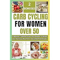 CARB CYCLING FOR WOMEN OVER 50: A Beginners Ultimate Guide and cookbook to Weight Loss, Nutritious Meal Plans, and Simple Prep Recipes for over 50 and 60 