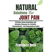 Natural solutions for joint pain: Effective Home Remedies and Lifestyle Changes for Arthritis, Osteoarthritis, and Rheumatism Relief Natural solutions for joint pain: Effective Home Remedies and Lifestyle Changes for Arthritis, Osteoarthritis, and Rheumatism Relief Kindle Paperback
