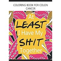 Coloring Book For Colon Cancer 'At Least I Have My Shit Together'.: For Survivors of Colorectal Cancer. Coloring Book For Colon Cancer 'At Least I Have My Shit Together'.: For Survivors of Colorectal Cancer. Paperback