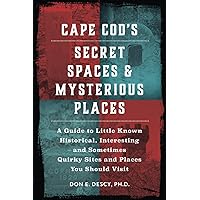 Cape Cod's Secret Spaces & Mysterious Places: A Guide to Little Known Historical, Interesting and Sometimes Quirky Sites and Places