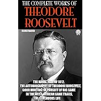 The Complete Works of Theodore Roosevelt. Illustrated: The Naval War of 1812, The Autobiography of Theodore Roosevelt, Good Hunting: In Pursuit of Big ... African Game Trails, The Strenuous Life The Complete Works of Theodore Roosevelt. Illustrated: The Naval War of 1812, The Autobiography of Theodore Roosevelt, Good Hunting: In Pursuit of Big ... African Game Trails, The Strenuous Life Kindle