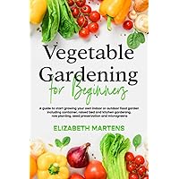 Vegetable Gardening for Beginners: A guide to start growing your own indoor or outdoor food garden including container, raised bed & kitchen ... (Gardening with Elizabeth Martens)