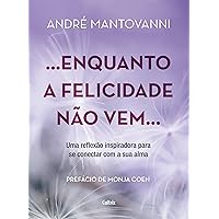 Enquanto a felicidade não vem…: Uma reflexão inspiradora para se conectar com a sua alma (Portuguese Edition)