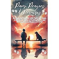 Paws, Prayers & Promises: Navigating Pet Loss with Faith and Hope: A Christian Guide to Finding Peace and Renewal in the Shadow of Grief