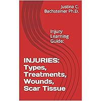 INJURIES: Types, Treatments, Wounds, Scar Tissue: Injury Learning Guide: INJURIES: Types, Treatments, Wounds, Scar Tissue: Injury Learning Guide: Kindle