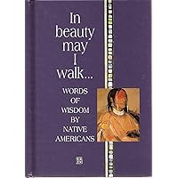 In Beauty May I Walk: Words of Peace and Wisdom by Native American In Beauty May I Walk: Words of Peace and Wisdom by Native American Hardcover
