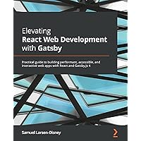 Elevating React Web Development with Gatsby: Practical guide to building performant, accessible, and interactive web apps with React and Gatsby.js 4 Elevating React Web Development with Gatsby: Practical guide to building performant, accessible, and interactive web apps with React and Gatsby.js 4 Kindle Paperback