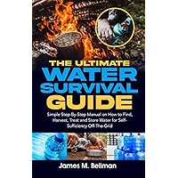 The Ultimate Water Survival Guide: Simple Step-By-Step Manual on How to Find, Harvest, Treat and Store Water for Self-Sufficiency Off-The-Grid The Ultimate Water Survival Guide: Simple Step-By-Step Manual on How to Find, Harvest, Treat and Store Water for Self-Sufficiency Off-The-Grid Kindle Hardcover Paperback