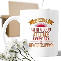 Coffee Mug I Wake Up With A Good Every Day Then Idiots Happen Morning Meme Gift For Morning Person And Gorgeous Girls 770954