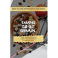 How To Cure Diverticulitis For Good - Taming the Gut Gremlin: Your Comprehensive Guide to Conquering Diverticulosis. How To Cure Diverticulitis For Good - Taming the Gut Gremlin: Your Comprehensive Guide to Conquering Diverticulosis. Paperback Kindle