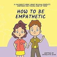 How To Be Empathetic: A Children's Book About Reading People's Emotions and Taking Care of Them (I Can Do It! 9) How To Be Empathetic: A Children's Book About Reading People's Emotions and Taking Care of Them (I Can Do It! 9) Kindle