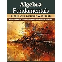 Algebra Fundamentals: Single-Step Equation Workbook: Building Blocks of Algebra: Master Basic Mathematical Operations
