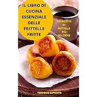 Il Libro Di Cucina Essenziale Delle Frittelle Fritte (Italian Edition)