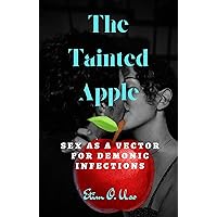 THE TAINTED APPLE: SEX AS A VECTOR FOR DEMONIC INFECTIONS THE TAINTED APPLE: SEX AS A VECTOR FOR DEMONIC INFECTIONS Kindle Paperback