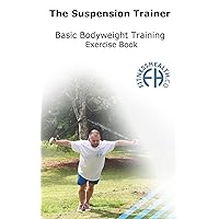 The Suspension Trainer Basic Bodyweight Training Exercise Book: 70 Basic Bodyweight exercises with use of Suspension Straps & Olympic Gym Rings Ideal for Beginners (Series Book 1)