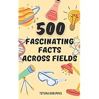 500 Fascinating Facts Across Fields 500 Fascinating Facts Across Fields Kindle