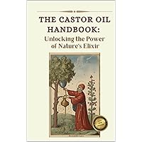 The Ultimate Guide to Castor Oil: Unleashing the Power of Nature's Elixir The Ultimate Guide to Castor Oil: Unleashing the Power of Nature's Elixir Kindle Paperback Hardcover