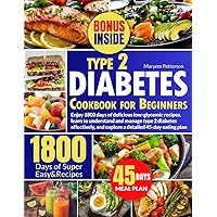 Type 2 Diabetes Cookbook for Beginners: Enjoy 1800 days of delicious low-glycemic recipes, learn to understand and manage type 2 diabetes effectively, and explore a detailed 45-day eating plan