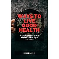 Ways to live good health: The secrets to live a good health and maintain appropriate hygiene Ways to live good health: The secrets to live a good health and maintain appropriate hygiene Kindle Paperback