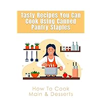 Tasty Recipes You Can Cook Using Canned Pantry Staples: How To Cook Main & Desserts: How Do You Cook Canned Soup