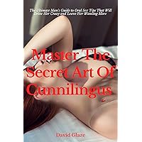 Master The Secret Art Of Cunnilingus: The Ultimate Man's Guide to Oral Sex Tips That Will Drive Her Crazy and Leave Her Wanting More Master The Secret Art Of Cunnilingus: The Ultimate Man's Guide to Oral Sex Tips That Will Drive Her Crazy and Leave Her Wanting More Kindle Paperback