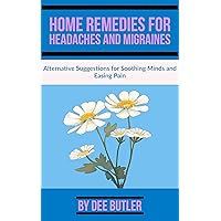 Home Remedies for Headaches and Migraines: Alternative Suggestions for Soothing Minds and Easing Pain Home Remedies for Headaches and Migraines: Alternative Suggestions for Soothing Minds and Easing Pain Kindle Paperback
