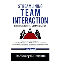 Streamlining Team Interaction: Improving Project Communication : A Competency-Based Approach that Integrates Communication with Interpersonal Relationship ... for Structured Learning Book 1035)