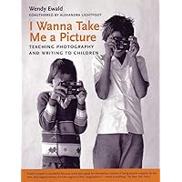 I Wanna Take Me a Picture: Teaching Photography and Writing to Children