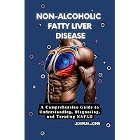 NON-ALCOHOLIC FATTY LIVER DISEASE: A Comprehensive Guide to Understanding, Diagnosing, and Treating NAFLD NON-ALCOHOLIC FATTY LIVER DISEASE: A Comprehensive Guide to Understanding, Diagnosing, and Treating NAFLD Kindle Hardcover Paperback