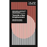 Towards a New Enlightenment - The Case for Future-Oriented Humanities (THE NEW INSTITUTE.Interventions Book 1) Towards a New Enlightenment - The Case for Future-Oriented Humanities (THE NEW INSTITUTE.Interventions Book 1) Kindle Paperback