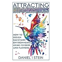 Attracting Hummingbirds: How to Design Backyard Environments Using Feeders and Flowers (Simple Sustainable Living) Attracting Hummingbirds: How to Design Backyard Environments Using Feeders and Flowers (Simple Sustainable Living) Paperback Kindle Hardcover