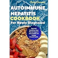 Autoimmune Hepatitis Cookbook for Newly Diagnosed: Easy and Nutritious Meal Plan to Support Liver Health and Manage Overall Health Autoimmune Hepatitis Cookbook for Newly Diagnosed: Easy and Nutritious Meal Plan to Support Liver Health and Manage Overall Health Paperback Kindle