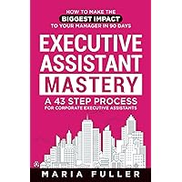 Executive Assistant Mastery: How to Make the Biggest Impact to Your Manager in 90 days. A 43 Step Process for Corporate Executive Assistants. Executive Assistant Mastery: How to Make the Biggest Impact to Your Manager in 90 days. A 43 Step Process for Corporate Executive Assistants. Paperback