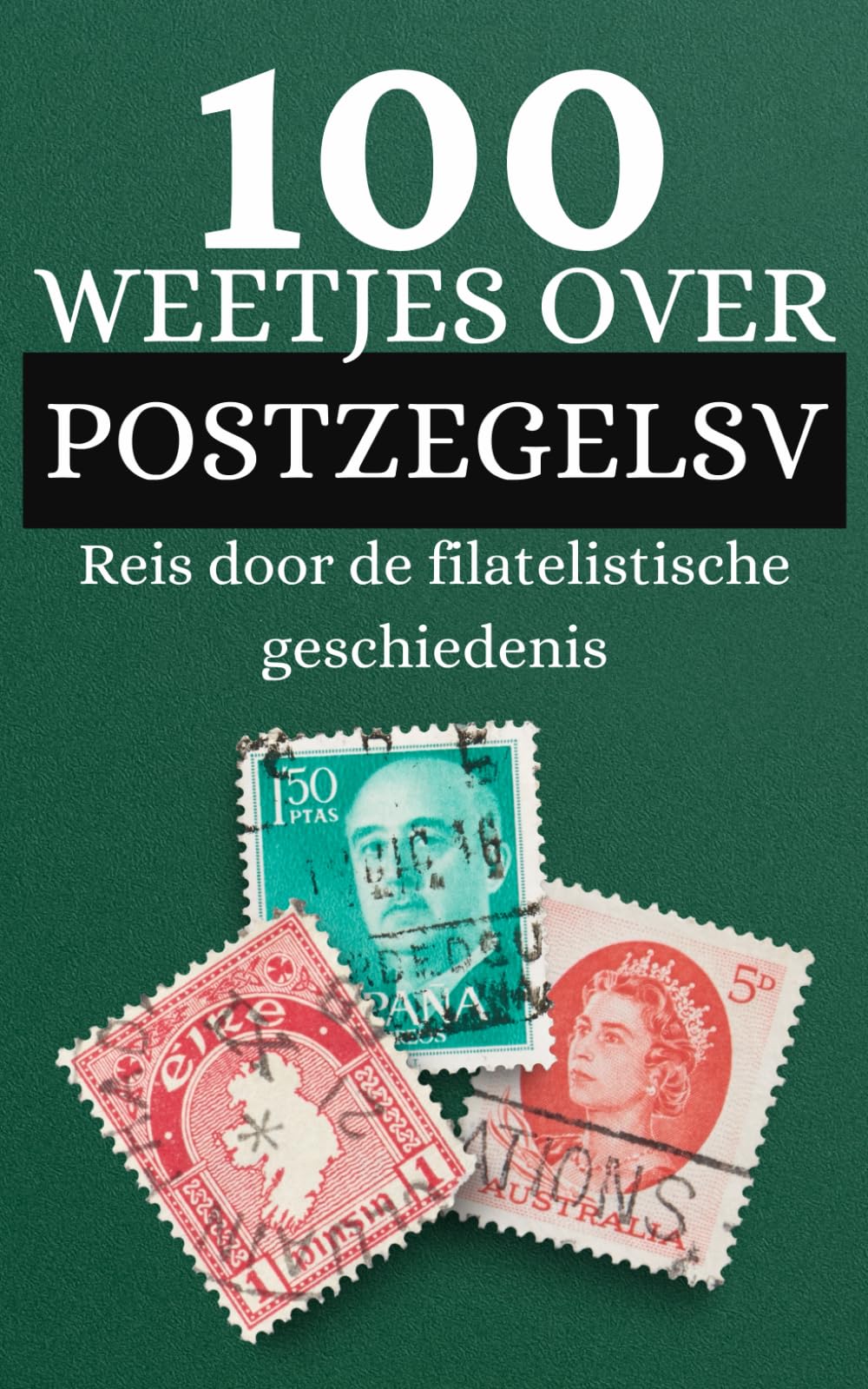 100 feiten over Postzegels: Reis door de filatelistische geschiedenis en ontdek dingen die je nog niet wist over postzegels (Dutch Edition)