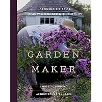Garden Maker: Growing a Life of Beauty and Wonder with Flowers Garden Maker: Growing a Life of Beauty and Wonder with Flowers Hardcover Kindle