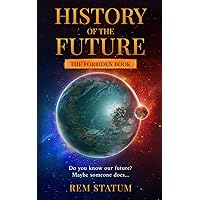 THE HISTORY OF THE FUTURE: THE FORBIDDEN BOOK about Planets, Space, Pets, Afterlife, Environment, Autocracy, Ideology, Democracy, Liberty, Corporations, Greed, Wealth, Deception and Karma THE HISTORY OF THE FUTURE: THE FORBIDDEN BOOK about Planets, Space, Pets, Afterlife, Environment, Autocracy, Ideology, Democracy, Liberty, Corporations, Greed, Wealth, Deception and Karma Paperback Kindle