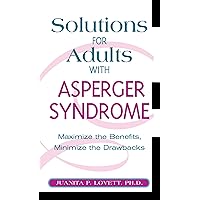 Solutions for Adults with Asperger's Syndrome: Maximizing the Benefits, Minimizing the Drawbacks to Achieve Success Solutions for Adults with Asperger's Syndrome: Maximizing the Benefits, Minimizing the Drawbacks to Achieve Success Hardcover Kindle