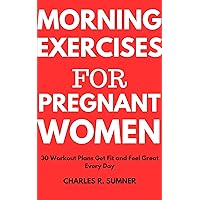MORNING EXERCISES FOR PREGNANT WOMEN: 30 Workout Plans Get Fit and Feel Great Every Day MORNING EXERCISES FOR PREGNANT WOMEN: 30 Workout Plans Get Fit and Feel Great Every Day Kindle