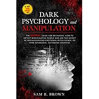 Dark Psychology and Manipulation: The Mentalist Guide for Beginners How to Detecte Manipulative People and Use The Secret of Persuasion and Emotional Intelligence to Your Advantage, Defending Yourself Dark Psychology and Manipulation: The Mentalist Guide for Beginners How to Detecte Manipulative People and Use The Secret of Persuasion and Emotional Intelligence to Your Advantage, Defending Yourself Paperback