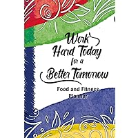 Work Hard Today for a Better Tomorrow: Food and Fitness Planner for Women, 90-Day Diet and Exercise Journal, Motivational Workout and Meal Planner