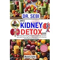 DR. SEBI SIMPLE KIDNEY DETOX GUIDE: Cleansing, Nourishing, and Supporting Kidney Function Naturally, Embracing Plant-Based Nutrition for Optimal Renal ... (Dr. Sebi Healing Books for All Diseases) DR. SEBI SIMPLE KIDNEY DETOX GUIDE: Cleansing, Nourishing, and Supporting Kidney Function Naturally, Embracing Plant-Based Nutrition for Optimal Renal ... (Dr. Sebi Healing Books for All Diseases) Paperback Kindle