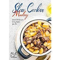 Slow Cooker Mastery: Crock-Pot Recipes to Try Before You Die: The Complete Slow Cooker Cookbook with 999 Insanely Delicious and Nutritious Recipes!