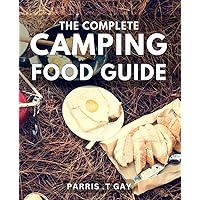 The Complete Camping Food Guide: Delicious Outdoor Recipes and Pro Tips: The Ultimate Handbook for Perfect Camping Meals