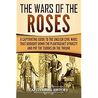 The Wars of the Roses: A Captivating Guide to the English Civil Wars That Brought down the Plantagenet Dynasty and Put the Tudors on the Throne (Exploring England's Past)