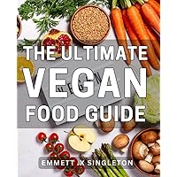 The Ultimate Vegan Food Guide: Delicious Plant-Based Recipes and Expert Tips for Nourishing Your Body and Saving the Planet