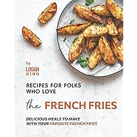 Recipes for Folks who Love the French Fries: Delicious Meals to Make with your Favorite French Fries Recipes for Folks who Love the French Fries: Delicious Meals to Make with your Favorite French Fries Paperback Kindle
