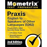 Praxis English to Speakers of Other Languages (5362) - Praxis ESOL 5362 Secrets Study Guide, 2 Practice Tests, Detailed Answer Explanations: [2nd Edition] Praxis English to Speakers of Other Languages (5362) - Praxis ESOL 5362 Secrets Study Guide, 2 Practice Tests, Detailed Answer Explanations: [2nd Edition] Paperback Kindle Hardcover
