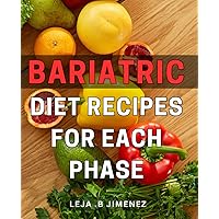 Bariatric Diet Recipes For Each Phase: Transform Your Eating Habits with Delicious Bariatric Recipes Tailored to Your Surgery Phase - The Ultimate Gift for Weight Loss Seekers.