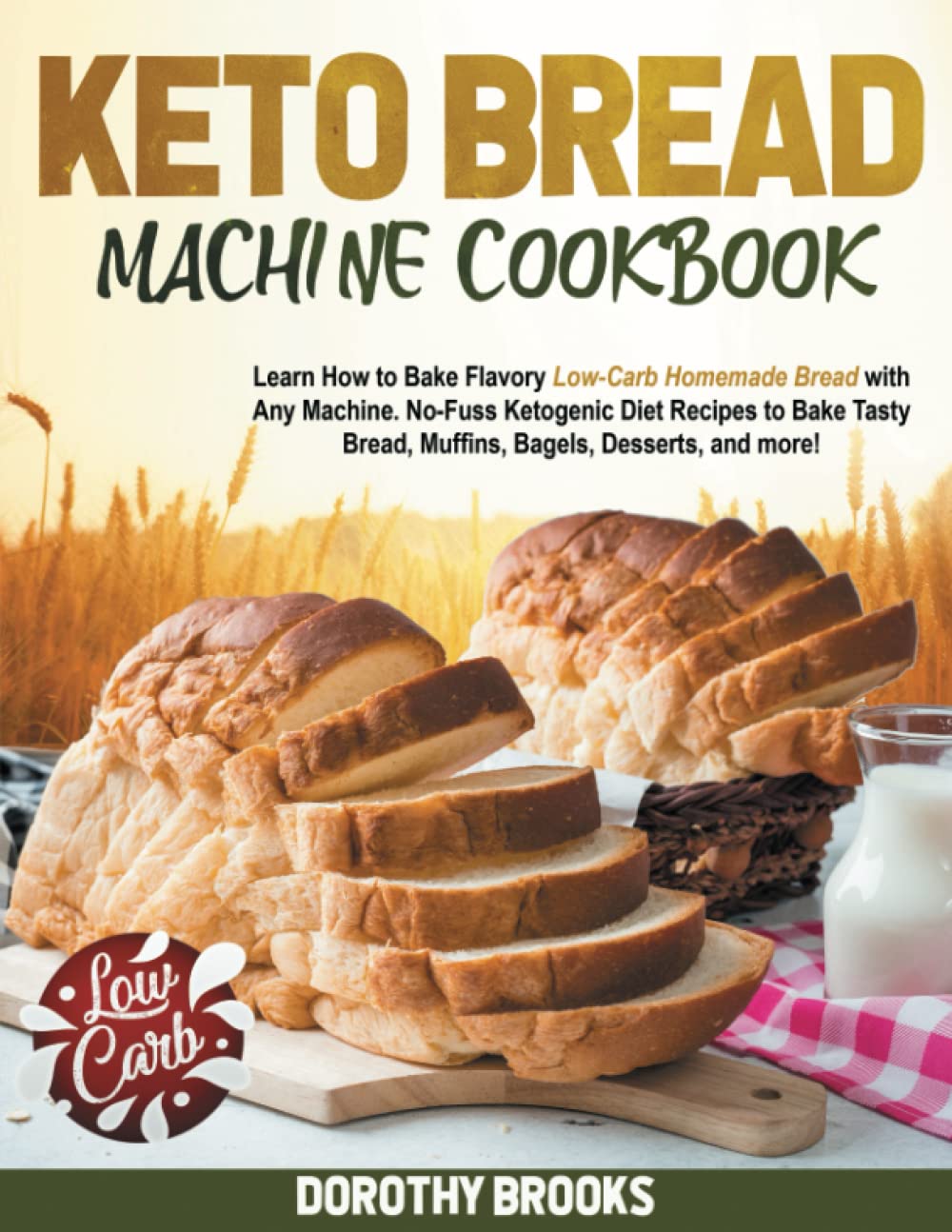 Keto Bread Machine Cookbook: Learn How to Bake Flavory Low-Carb Homemade Bread with Any Machine. No-Fuss Ketogenic Diet Recipes to Bake Tasty Bread, Muffins, Bagels, Desserts, and more!