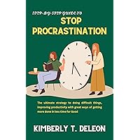 A Step-by-Step Guide To stop procrastination: The ultimate strategy to doing difficult things, improving productivity with great ways of getting more done in less time for Good A Step-by-Step Guide To stop procrastination: The ultimate strategy to doing difficult things, improving productivity with great ways of getting more done in less time for Good Kindle Hardcover Paperback